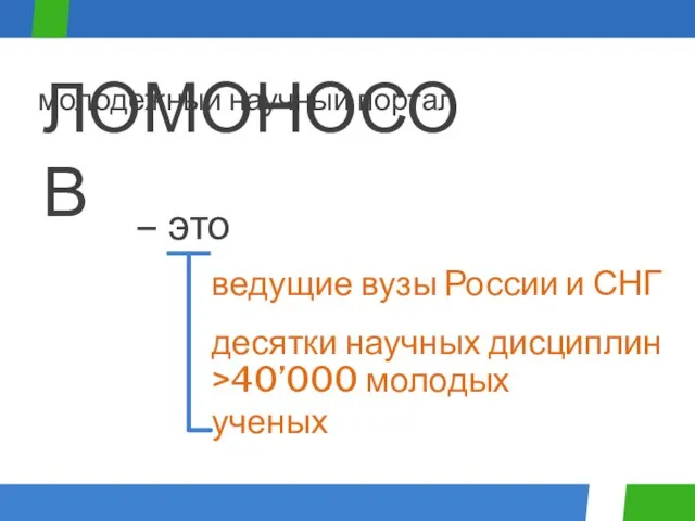 десятки научных дисциплин ведущие вузы России и СНГ >40’000 молодых ученых ЛОМОНОСОВ