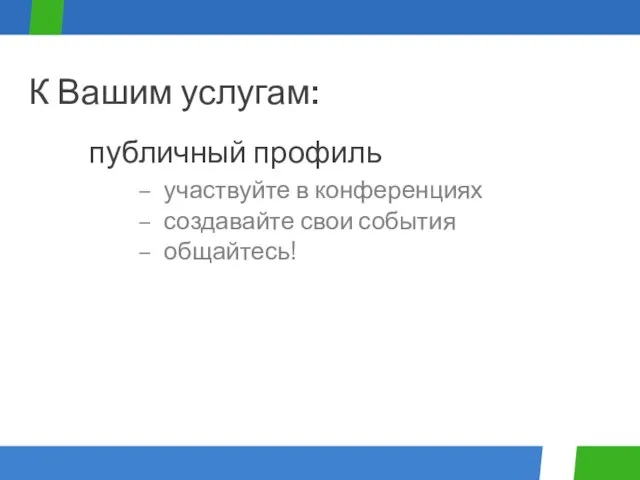 участвуйте в конференциях создавайте свои события общайтесь! публичный профиль К Вашим услугам: