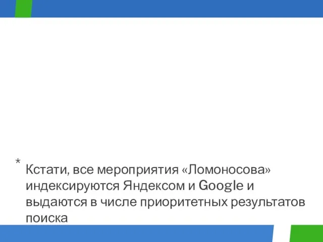 Кстати, все мероприятия «Ломоносова» индексируются Яндексом и Google и выдаются в числе приоритетных результатов поиска *