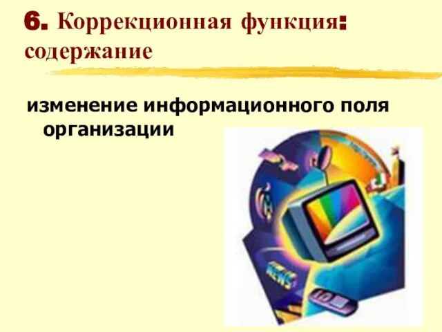 6. Коррекционная функция: содержание изменение информационного поля организации