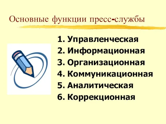 Основные функции пресс-службы 1. Управленческая 2. Информационная 3. Организационная 4. Коммуникационная 5. Аналитическая 6. Коррекционная