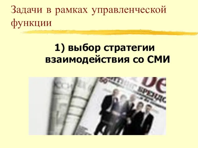 Задачи в рамках управленческой функции 1) выбор стратегии взаимодействия со СМИ