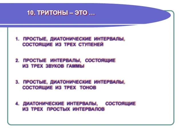 10. ТРИТОНЫ – ЭТО … 1. ПРОСТЫЕ, ДИАТОНИЧЕСКИЕ ИНТЕРВАЛЫ, СОСТОЯЩИЕ ИЗ ТРЕХ