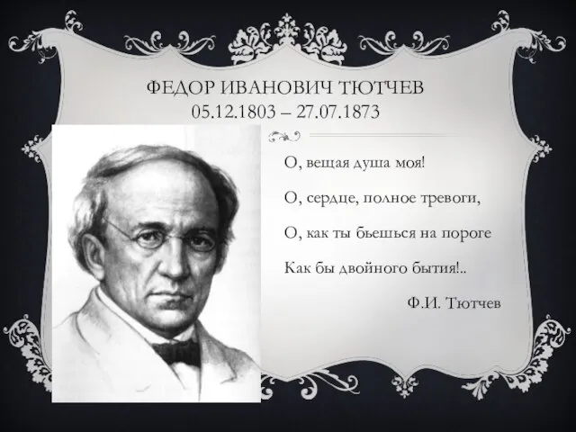 ФЕДОР ИВАНОВИЧ ТЮТЧЕВ 05.12.1803 – 27.07.1873 О, вещая душа моя! О, сердце,