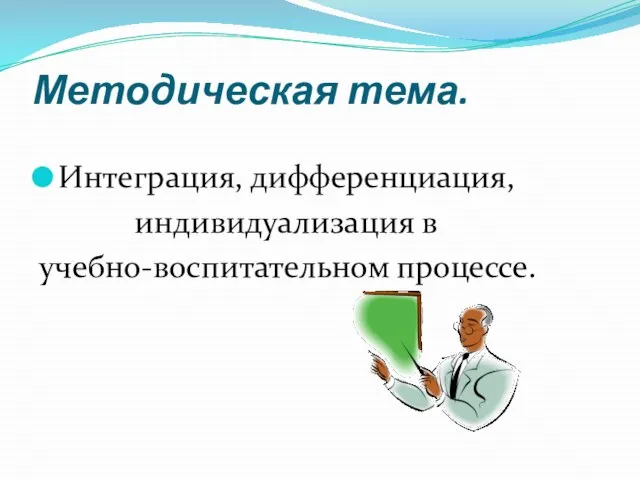 Методическая тема. Интеграция, дифференциация, индивидуализация в учебно-воспитательном процессе.