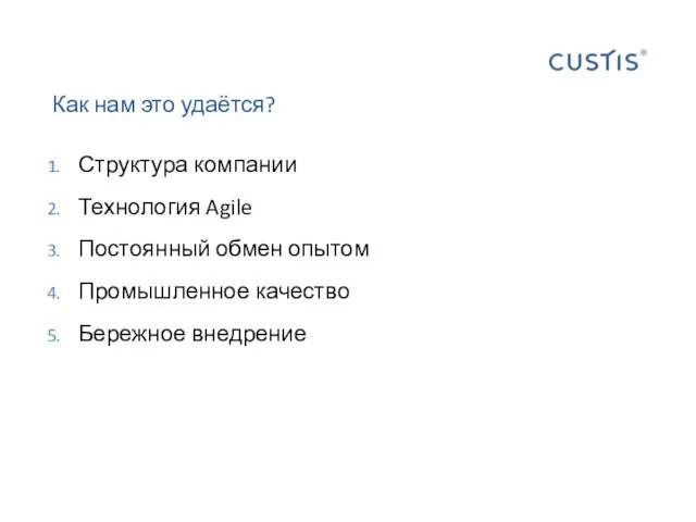 Как нам это удаётся? Структура компании Технология Agile Постоянный обмен опытом Промышленное качество Бережное внедрение