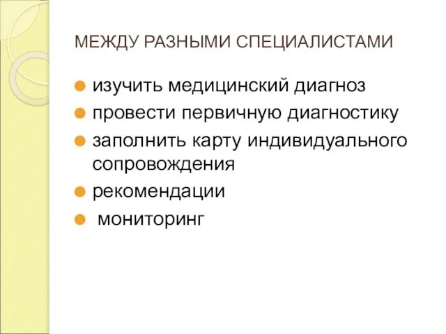 МЕЖДУ РАЗНЫМИ СПЕЦИАЛИСТАМИ изучить медицинский диагноз провести первичную диагностику заполнить карту индивидуального сопровождения рекомендации мониторинг