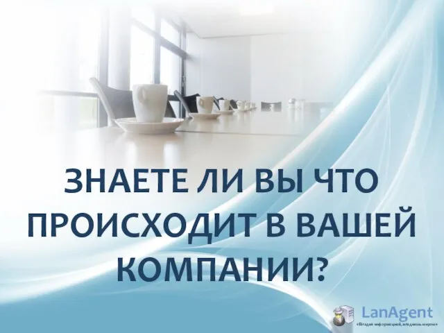 ЗНАЕТЕ ЛИ ВЫ ЧТО ПРОИСХОДИТ В ВАШЕЙ КОМПАНИИ? LanAgent «Владея информацией, владеешь миром»