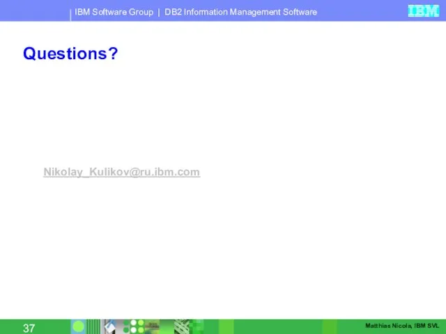 Questions? Nikolay_Kulikov@ru.ibm.com Matthias Nicola, IBM SVL