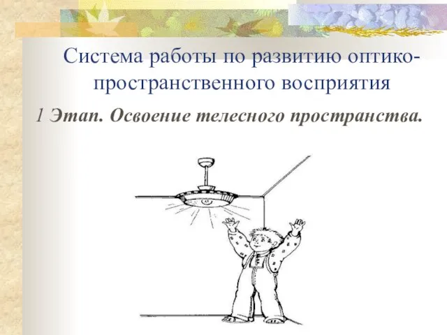 Система работы по развитию оптико-пространственного восприятия 1 Этап. Освоение телесного пространства.