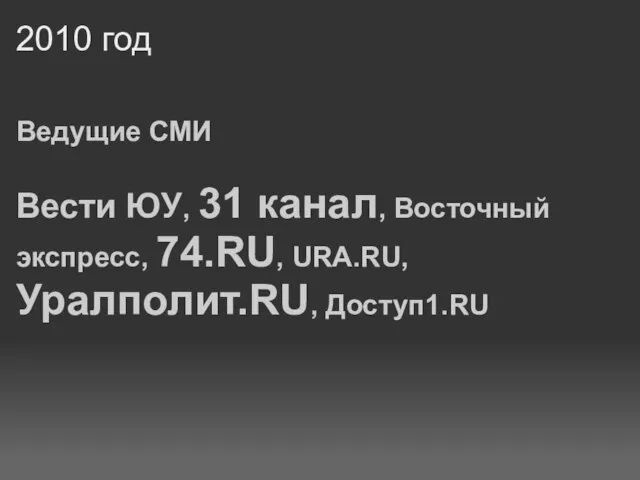 2010 год Ведущие СМИ Вести ЮУ, 31 канал, Восточный экспресс, 74.RU, URA.RU, Уралполит.RU, Доступ1.RU