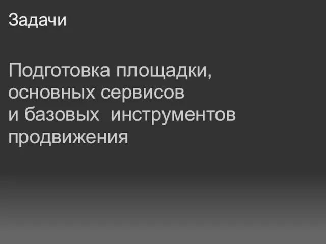 Задачи Подготовка площадки, основных сервисов и базовых инструментов продвижения