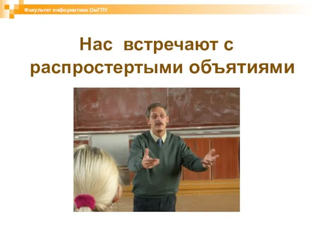 Нас встречают с распростертыми объятиями Факультет информатики ОмГПУ