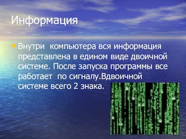 Информация Внутри компьютера вся информация представлена в едином виде двоичной системе. После