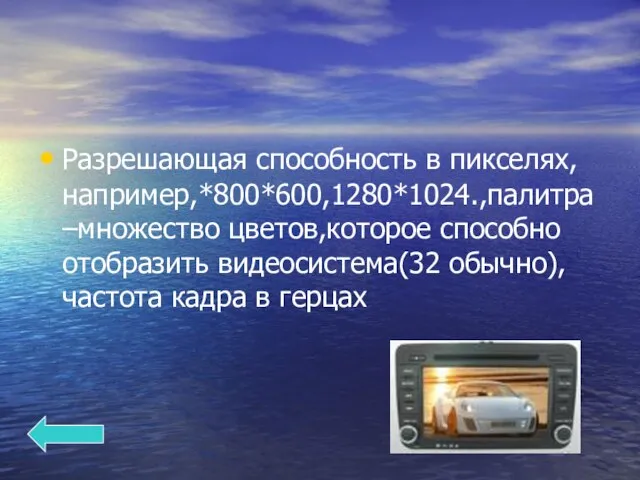 Разрешающая способность в пикселях,например,*800*600,1280*1024.,палитра –множество цветов,которое способно отобразить видеосистема(32 обычно),частота кадра в герцах