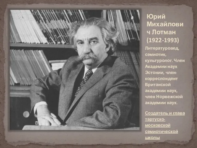 Юрий Михайлович Лотман (1922-1993) Литературовед, семиотик, культуролог. Член Академии наук Эстонии, член-корреспондент