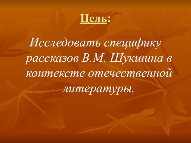 Цель: Исследовать специфику рассказов В.М. Шукшина в контексте отечественной литературы.