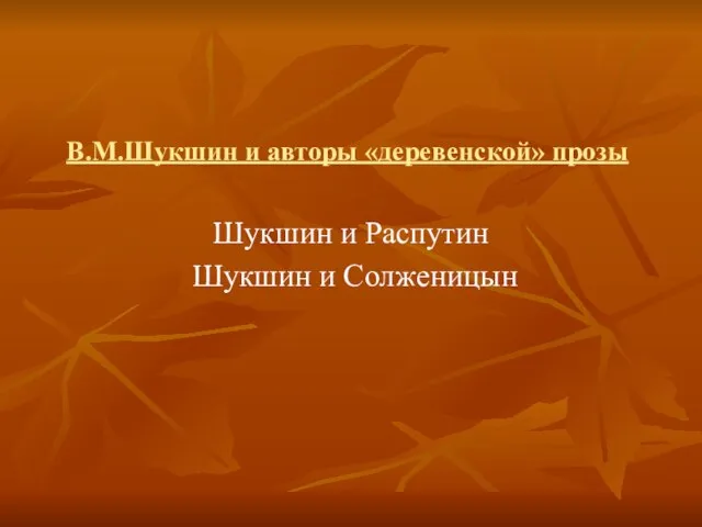 В.М.Шукшин и авторы «деревенской» прозы Шукшин и Распутин Шукшин и Солженицын