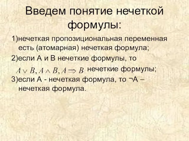 Введем понятие нечеткой формулы: 1)нечеткая пропозициональная переменная есть (атомарная) нечеткая формула; 2)если