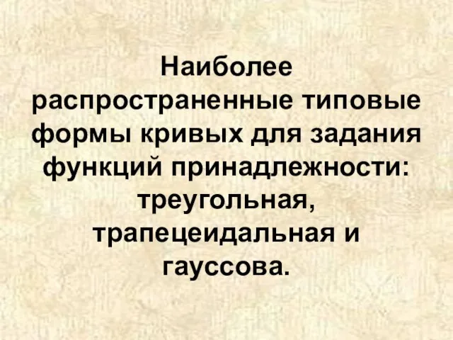 Наиболее распространенные типовые формы кривых для задания функций принадлежности: треугольная, трапецеидальная и гауссова.