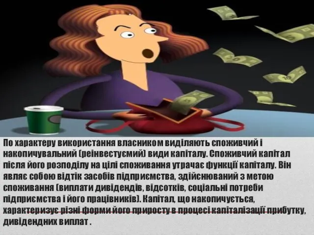 По характеру використання власником виділяють споживчий і накопичувальний (реінвестуємий) види капіталу. Споживчий