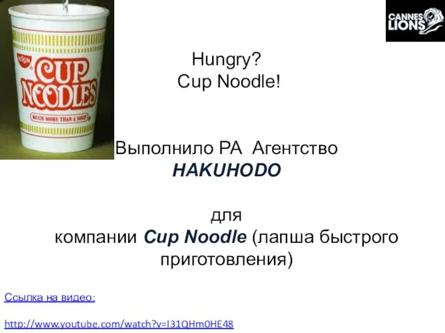 Hungry? Cup Noodle! Выполнило РА Агентство HAKUHODO для компании Cup Noodle (лапша