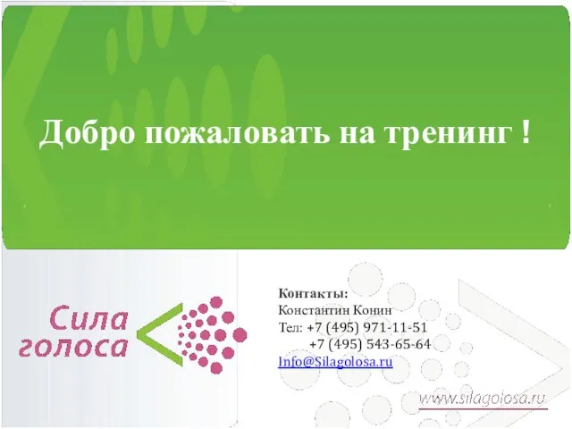 Добро пожаловать на тренинг ! Контакты: Константин Конин Тел: +7 (495) 971-11-51 +7 (495) 543-65-64 Info@Silagolosa.ru