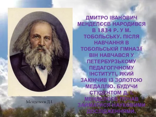 ДМИТРО ІВАНОВИЧ МЕНДЕЛЄЄВ НАРОДИВСЯ В 1834 Р. У М. ТОБОЛЬСЬКУ. ПІСЛЯ НАВЧАННЯ