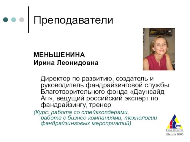 Преподаватели МЕНЬШЕНИНА Ирина Леонидовна Директор по развитию, создатель и руководитель фандрайзинговой службы