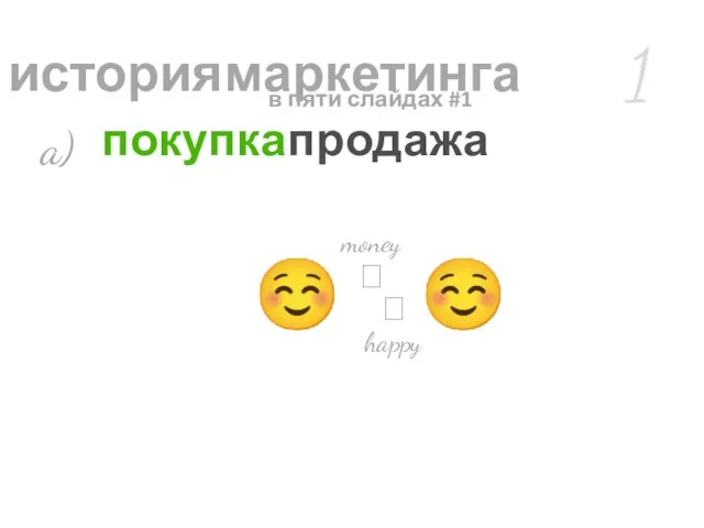 ? ? happy ☺ money ☺ 1 a) история маркетинга покупка продажа в пяти слайдах #1