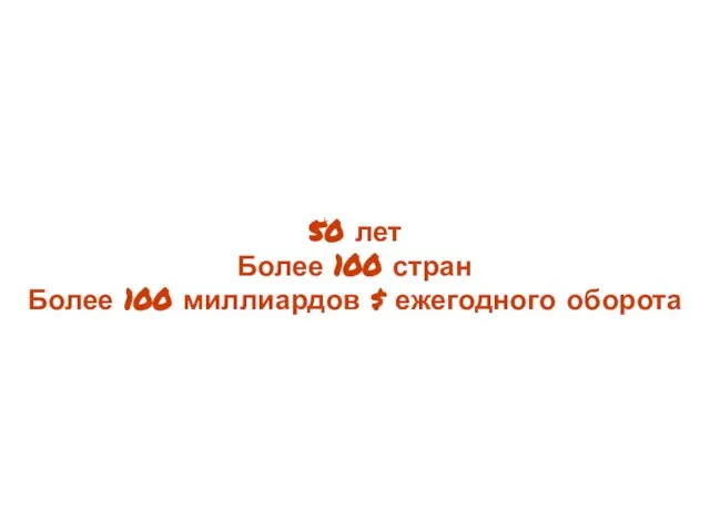 50 лет Более 100 стран Более 100 миллиардов $ ежегодного оборота