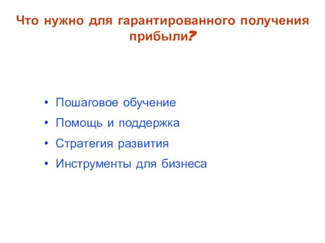 Пошаговое обучение Помощь и поддержка Стратегия развития Инструменты для бизнеса Что нужно для гарантированного получения прибыли?