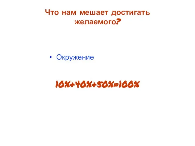 Окружение Что нам мешает достигать желаемого? 10%+40%+50%=100%