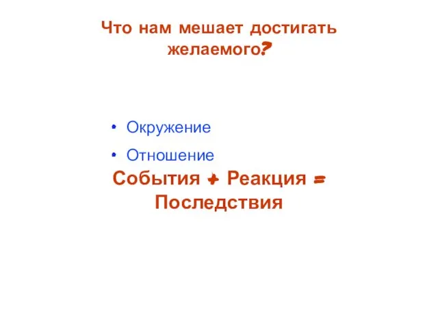 Окружение Отношение Что нам мешает достигать желаемого? События + Реакция = Последствия