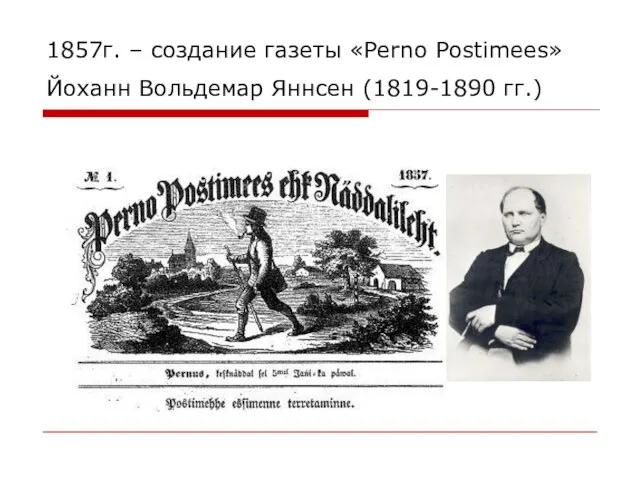 1857г. – создание газеты «Perno Postimees» Йоханн Вольдемар Яннсен (1819-1890 гг.)