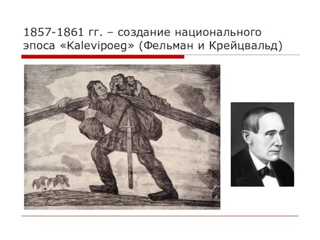 1857-1861 гг. – создание национального эпоса «Kalevipoeg» (Фельман и Крейцвальд)