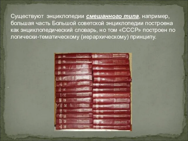 Существуют энциклопедии смешанного типа, например, большая часть Большой советской энциклопедии построена как