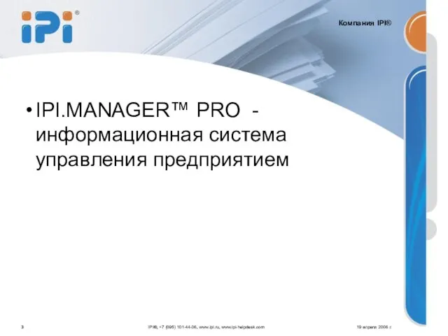 IPI.MANAGER™ PRO - информационная система управления предприятием 19 апреля 2006 г. IPI®,