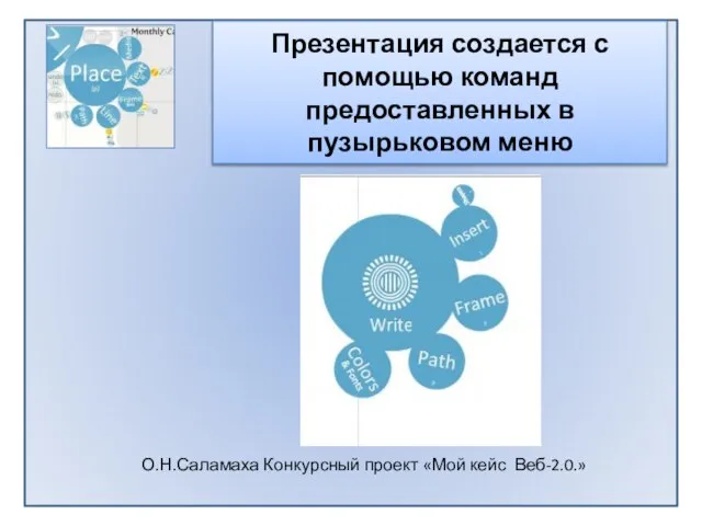 Презентация создается с помощью команд предоставленных в пузырьковом меню О.Н.Саламаха Конкурсный проект «Мой кейс Веб-2.0.»