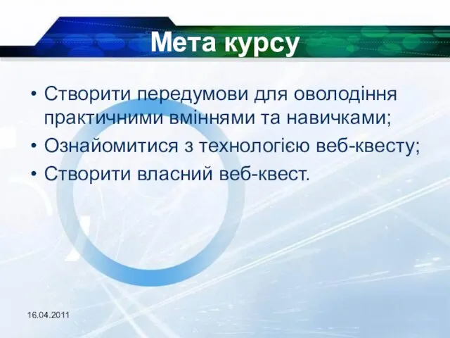 16.04.2011 Мета курсу Створити передумови для оволодіння практичними вміннями та навичками; Ознайомитися