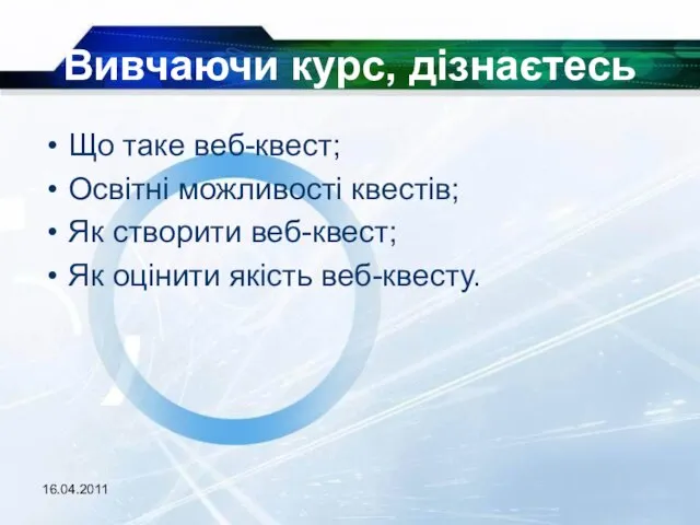 16.04.2011 Вивчаючи курс, дізнаєтесь Що таке веб-квест; Освітні можливості квестів; Як створити