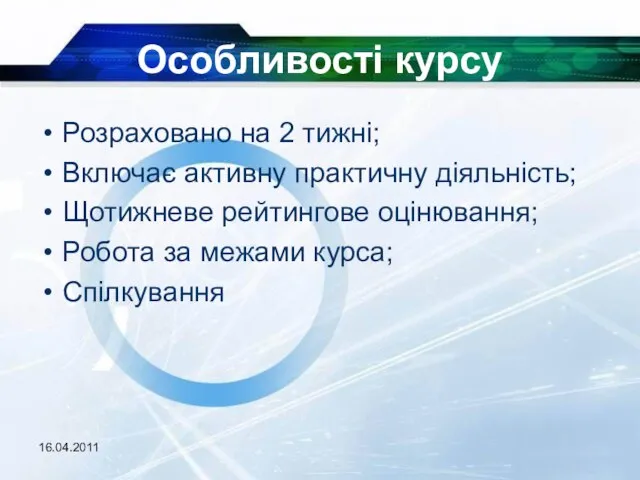 16.04.2011 Особливості курсу Розраховано на 2 тижні; Включає активну практичну діяльність; Щотижневе