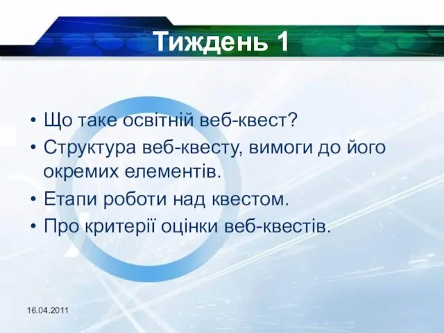 16.04.2011 Тиждень 1 Що таке освітній веб-квест? Структура веб-квесту, вимоги до його