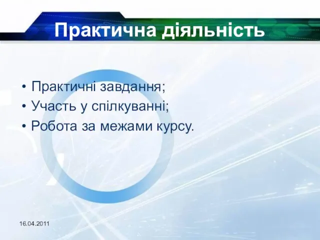 16.04.2011 Практична діяльність Практичні завдання; Участь у спілкуванні; Робота за межами курсу.