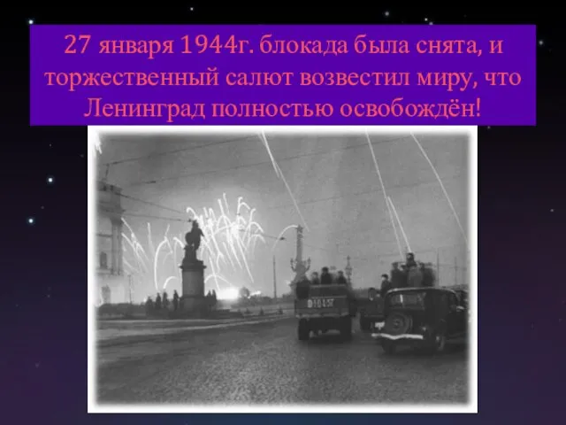 27 января 1944г. блокада была снята, и торжественный салют возвестил миру, что Ленинград полностью освобождён!