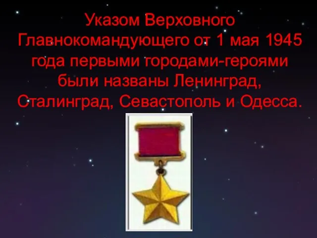 Указом Верховного Главнокомандующего от 1 мая 1945 года первыми городами-героями были названы