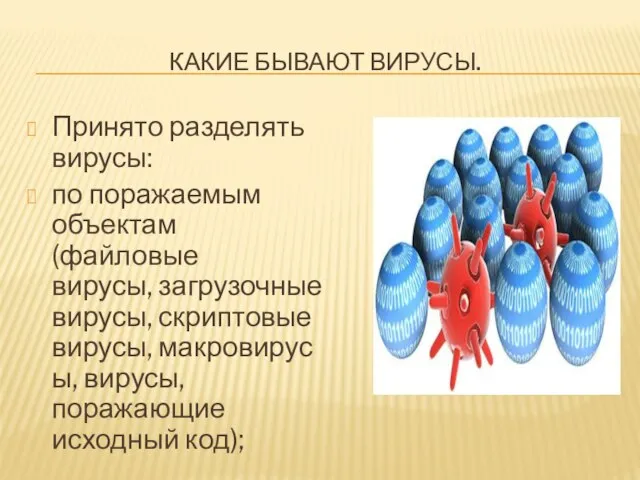 КАКИЕ БЫВАЮТ ВИРУСЫ. Принято разделять вирусы: по поражаемым объектам (файловые вирусы, загрузочные