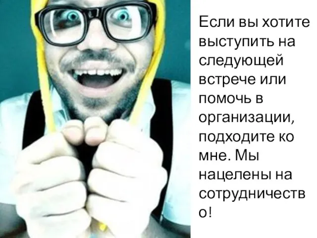 Если вы хотите выступить на следующей встрече или помочь в организации, подходите