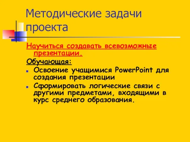 Методические задачи проекта Научиться создавать всевозможные презентации. Обучающая: Освоение учащимися PowerPoint для