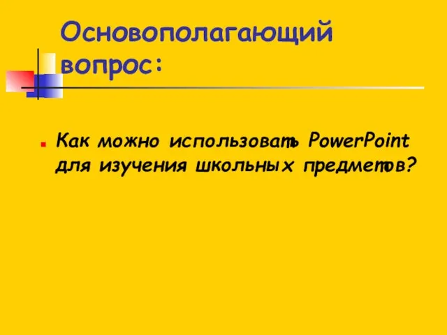 Основополагающий вопрос: Как можно использовать PowerPoint для изучения школьных предметов?